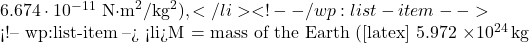  6.674 \cdot 10^{-11} \ \text{N·m}^2/\text{kg}^2),</li> <!-- /wp:list-item -->  <!-- wp:list-item --> <li>M = mass of the Earth ([latex] 5.972 \times 10^{24} \, \text{kg} 