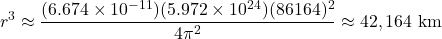  \begin{equation*} r^3 \approx \frac{(6.674 \times 10^{-11})(5.972 \times 10^{24})(86164)^2}{4\pi^2} \approx 42,164 \text{ km} \end{equation*} 