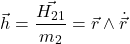 \begin{equation*} \vec{h} = \frac{\vec{H_{21}}}{m_2} = \vec{r} \wedge \dot{\vec{r}} \end{equation*} 