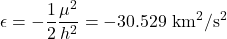  \begin{equation*} \epsilon = - \frac{1}{2} \frac{\mu^2}{h^2} = -30.529 \ \text{km}^2/\text{s}^2 \end{equation*}