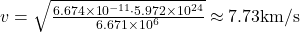  v = \sqrt{ \frac{6.674 \times 10^{-11} \cdot 5.972 \times 10^{24} }{6.671 \times 10^6} } \approx 7.73 \text{km/s} 