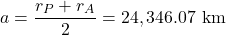  \begin{equation*} a = \frac{r_P + r_A }{2} = 24,346.07 \ \text{km}\end{equation*}
