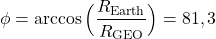  \begin{equation*} \phi = \arccos \Big( \frac{R_{\text{Earth}}}{R_{\text{GEO}}} \Big)= 81,3° \end{equation*}  