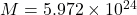  M = 5.972 \times 10^{24}  