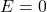  E=0 