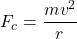  \begin{equation*} F_c = \frac{m v^2}{r} \end{equation*} 
