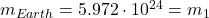  m_{Earth} = 5.972 \cdot 10^{24} = m_1 