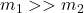  m_1 >> m_2 