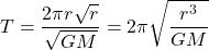  \begin{equation*} T = \frac{2 \pi r \sqrt{r}}{\sqrt{G M}} = 2 \pi \sqrt{\frac{r^3}{G M}} \end{equation*} 