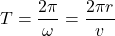  \begin{equation*} T = \frac{2 \pi}{\omega} = \frac{2 \pi r}{v}  \end{equation*} 