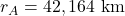  r_A = 42,164 \ \text{km} 