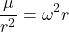  \begin{equation*} \frac{\mu}{r^2} = \omega^2 r \end{equation*} 