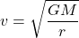  \begin{equation*} v = \sqrt{\frac{G M}{r}} \end{equation*} 