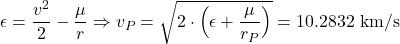  \begin{equation*} \epsilon = \frac{v^2}{2} - \frac{\mu}{r} \Rightarrow v_P = \sqrt{2 \cdot \Big( \epsilon + \frac{\mu}{r_P} \Big)} = 10.2832 \ \text{km}/\text{s} \end{equation*}