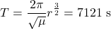  \begin{equation*} T = \frac{2 \pi}{\sqrt{\mu}} r^{\frac{3}{2}}  = 7121 \ \text{s} \end{equation*} 