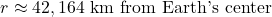  \begin{equation*} r \approx 42,164 \text{ km from Earth's center} \end{equation*} 