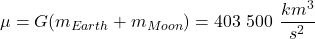  \begin{equation*} \mu = G (m_{Earth} + m_{Moon}) = \num{403\ 500} \ {\frac{km^{3}}{s^2} }\end{equation*} 