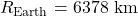  R_{\text{Earth}} = 6 378 \ \text{km}