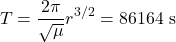  \begin{equation*} T = \frac{2 \pi}{\sqrt{\mu}} r^{3/2} = 86164 \ \text{s} \end{equation*}